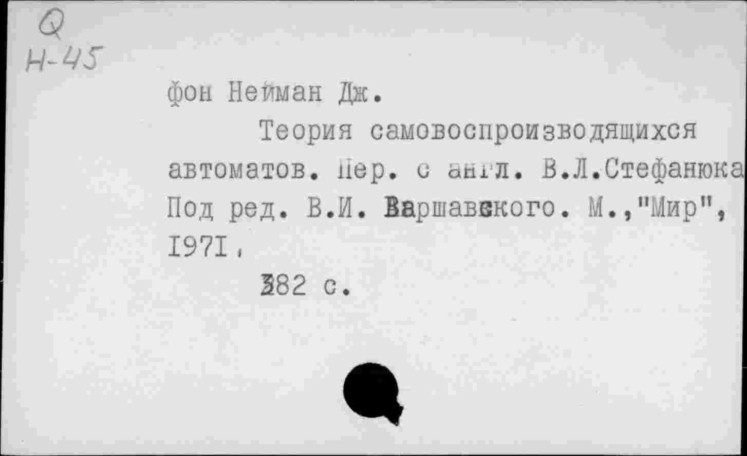 ﻿фон Нейман Дж.
Теория самовоспроизводящихся автоматов, нер. с англ. В.Л.Стефанюка Под ред. В.И. Варшаввкого. М.,"Мир", 1971,
282 с.